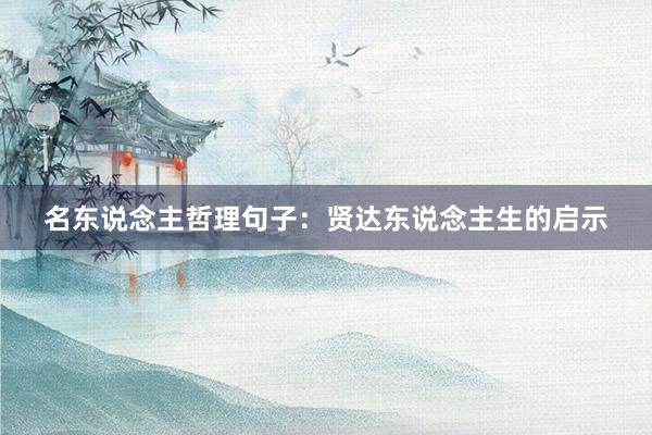 名东说念主哲理句子：贤达东说念主生的启示