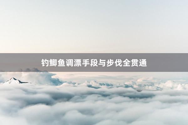 钓鲫鱼调漂手段与步伐全贯通