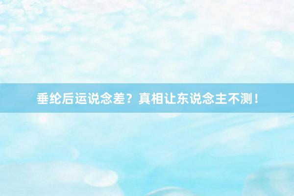 垂纶后运说念差？真相让东说念主不测！