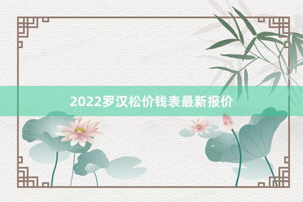2022罗汉松价钱表最新报价