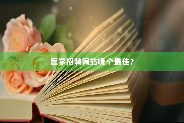 医学招聘网站哪个最佳？