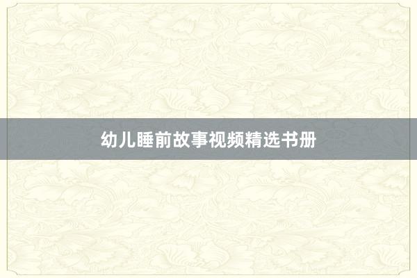 幼儿睡前故事视频精选书册